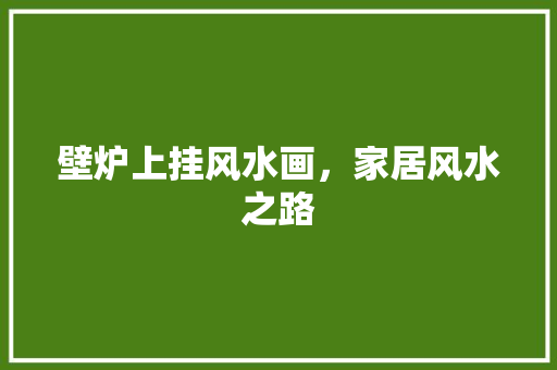 壁炉上挂风水画，家居风水之路 汽车维修