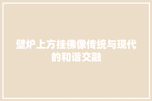 壁炉上方挂佛像传统与现代的和谐交融 墙体维修