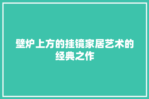 壁炉上方的挂镜家居艺术的经典之作 综合便民