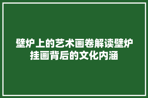 壁炉上的艺术画卷解读壁炉挂画背后的文化内涵 厨房维修