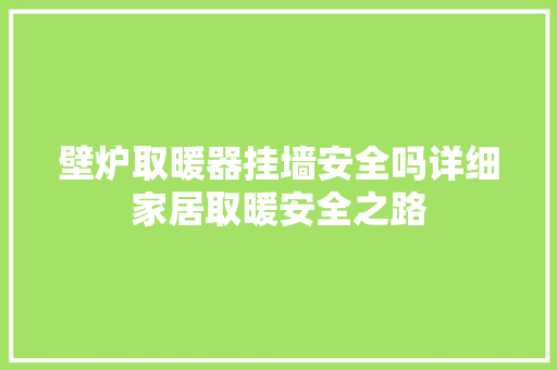 壁炉取暖器挂墙安全吗详细家居取暖安全之路 汽车维修