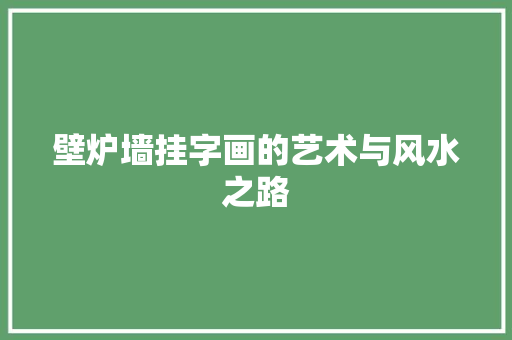 壁炉墙挂字画的艺术与风水之路 厨房维修