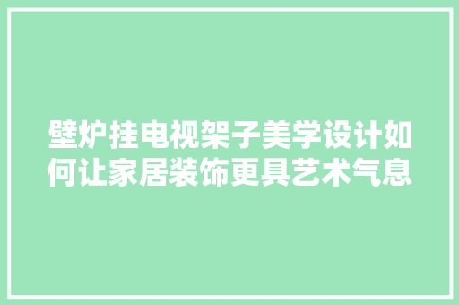 壁炉挂电视架子美学设计如何让家居装饰更具艺术气息 厨房维修