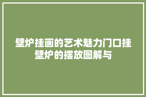 壁炉挂画的艺术魅力门口挂壁炉的摆放图解与 汽车维修