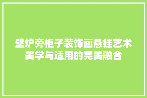 壁炉旁柜子装饰画悬挂艺术美学与适用的完美融合 汽车维修