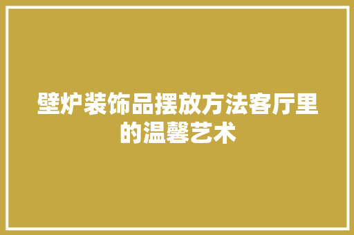 壁炉装饰品摆放方法客厅里的温馨艺术 墙体维修