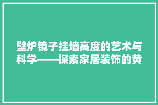 壁炉镜子挂墙高度的艺术与科学——探索家居装饰的黄金比例 综合便民