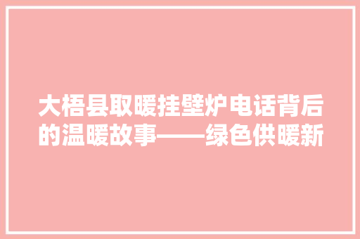 大梧县取暖挂壁炉电话背后的温暖故事——绿色供暖新趋势 家电维修