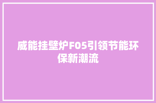 威能挂壁炉F05引领节能环保新潮流 家电维修