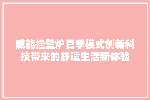 威能挂壁炉夏季模式创新科技带来的舒适生活新体验 汽车维修