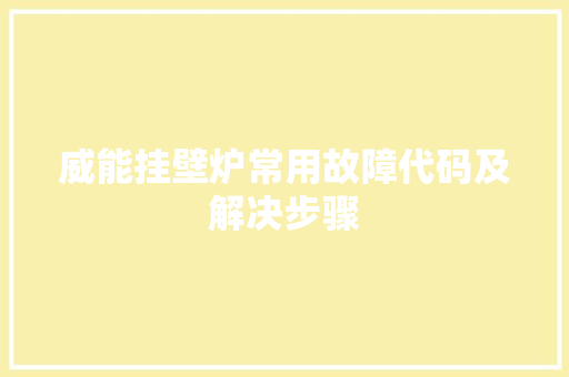 威能挂壁炉常用故障代码及解决步骤 家电维修