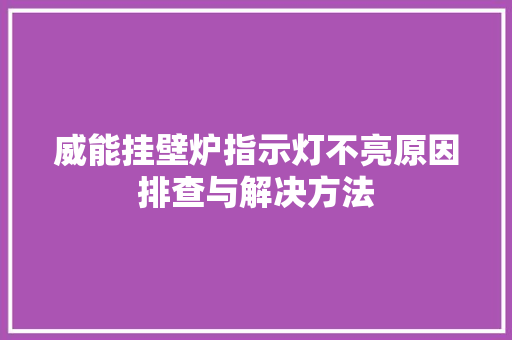 威能挂壁炉指示灯不亮原因排查与解决方法 综合便民