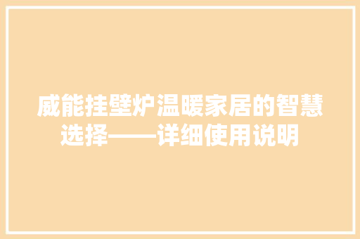 威能挂壁炉温暖家居的智慧选择——详细使用说明 汽车维修