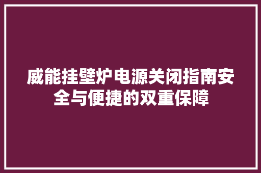 威能挂壁炉电源关闭指南安全与便捷的双重保障 墙体维修