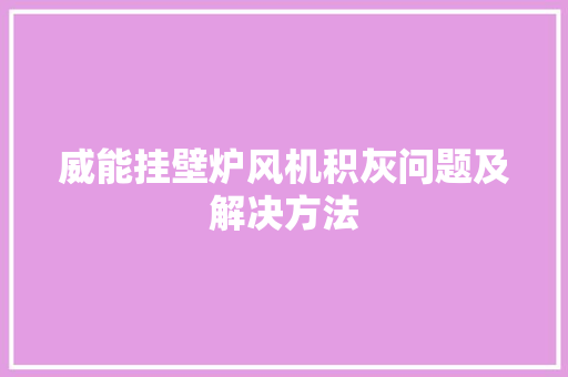 威能挂壁炉风机积灰问题及解决方法 家电维修