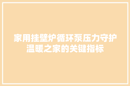 家用挂壁炉循环泵压力守护温暖之家的关键指标 家电维修