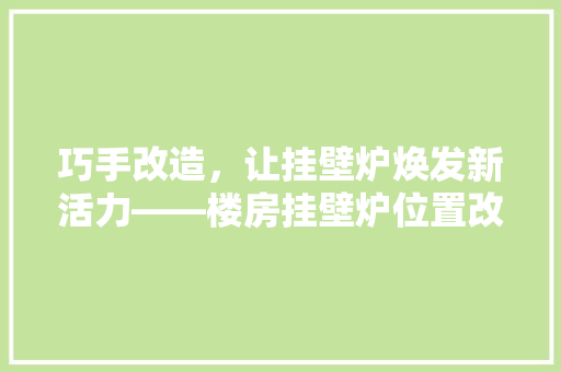 巧手改造，让挂壁炉焕发新活力——楼房挂壁炉位置改造指南 家电维修