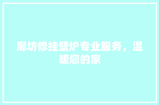 廊坊修挂壁炉专业服务，温暖您的家 厨房维修