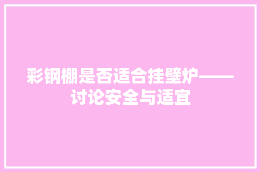 彩钢棚是否适合挂壁炉——讨论安全与适宜 家电维修