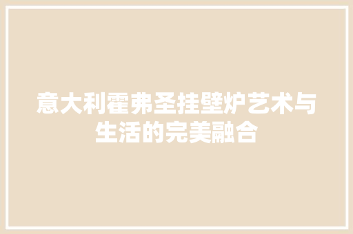 意大利霍弗圣挂壁炉艺术与生活的完美融合 汽车维修