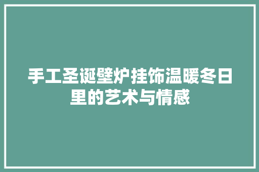 手工圣诞壁炉挂饰温暖冬日里的艺术与情感 墙体维修