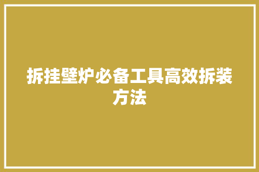 拆挂壁炉必备工具高效拆装方法 家电维修