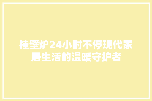 挂壁炉24小时不停现代家居生活的温暖守护者 综合便民