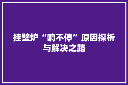 挂壁炉“响不停”原因探析与解决之路 汽车维修
