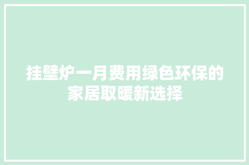 挂壁炉一月费用绿色环保的家居取暖新选择 汽车维修