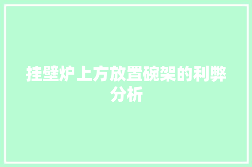 挂壁炉上方放置碗架的利弊分析 家电维修