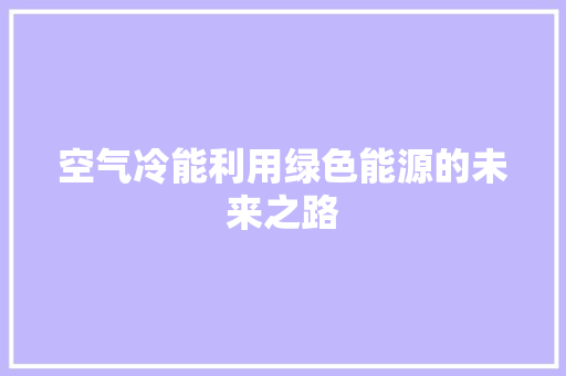 空气冷能利用绿色能源的未来之路