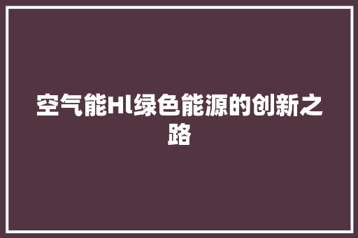 空气能Hl绿色能源的创新之路 厨房维修