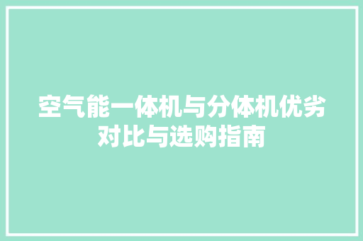 空气能一体机与分体机优劣对比与选购指南 家电维修