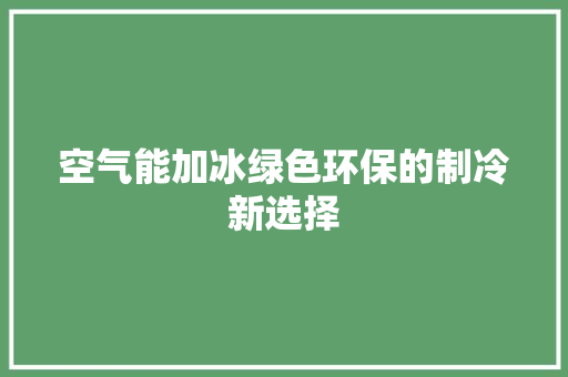 空气能加冰绿色环保的制冷新选择 墙体维修