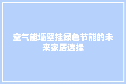 空气能墙壁挂绿色节能的未来家居选择 综合便民
