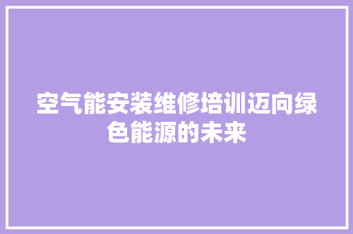 空气能安装维修培训迈向绿色能源的未来 墙体维修