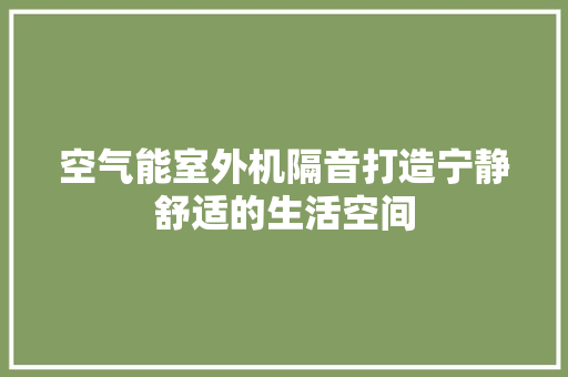 空气能室外机隔音打造宁静舒适的生活空间 家电维修