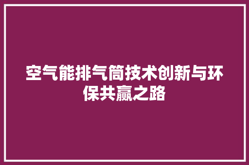 空气能排气筒技术创新与环保共赢之路