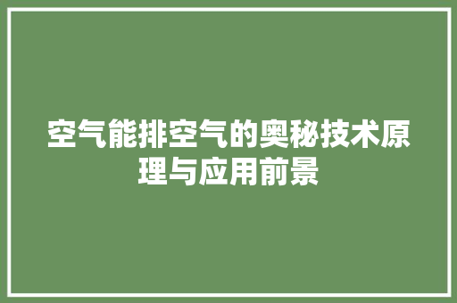空气能排空气的奥秘技术原理与应用前景