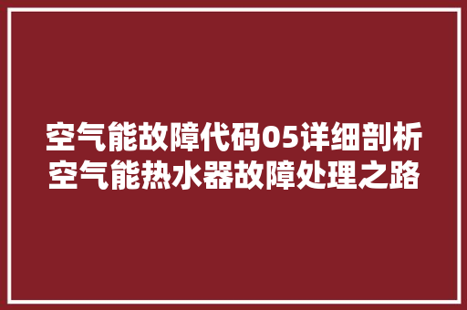 空气能故障代码05详细剖析空气能热水器故障处理之路 汽车维修