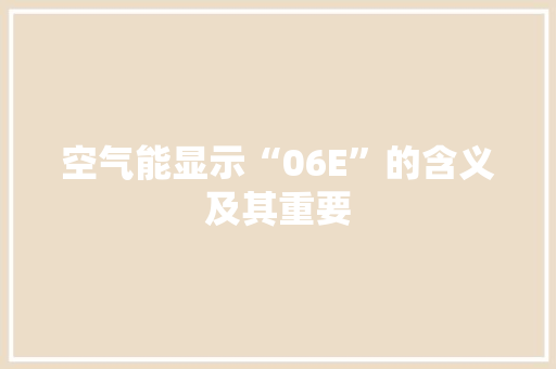空气能显示“06E”的含义及其重要 厨房维修