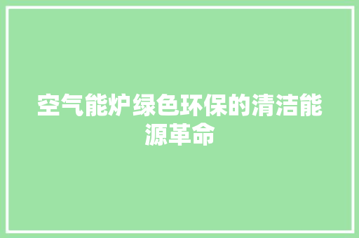 空气能炉绿色环保的清洁能源革命