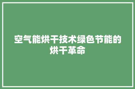空气能烘干技术绿色节能的烘干革命