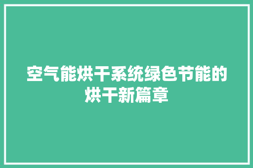 空气能烘干系统绿色节能的烘干新篇章