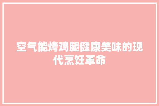 空气能烤鸡腿健康美味的现代烹饪革命
