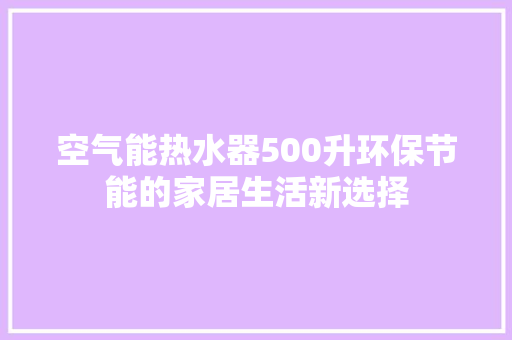 空气能热水器500升环保节能的家居生活新选择