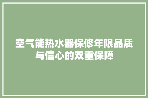 空气能热水器保修年限品质与信心的双重保障