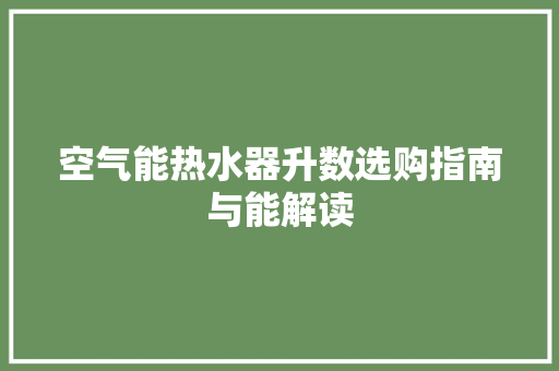 空气能热水器升数选购指南与能解读 家电维修