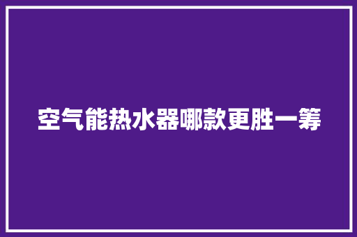 空气能热水器哪款更胜一筹