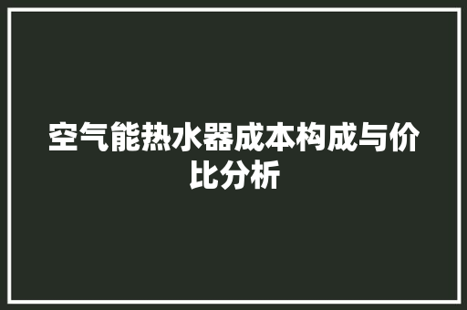 空气能热水器成本构成与价比分析